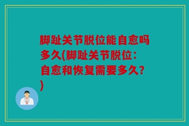 脚趾关节脱位能自愈吗多久(脚趾关节脱位：自愈和恢复需要多久？)