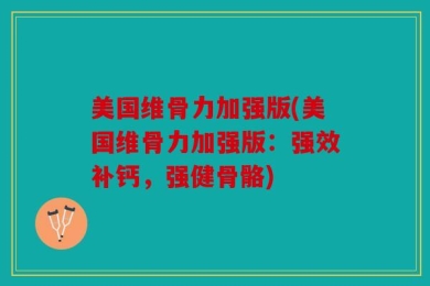 美国维骨力加强版(美国维骨力加强版：强效补钙，强健骨骼)