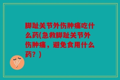 脚趾关节外伤肿痛吃什么药(急救脚趾关节外伤肿痛，避免食用什么药？)