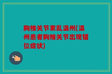 胸椎关节紊乱温州(温州患者胸椎关节出现错位症状)