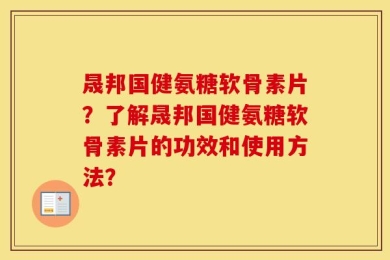 晟邦国健氨糖软骨素片？了解晟邦国健氨糖软骨素片的功效和使用方法？