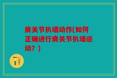肩关节扒墙动作(如何正确进行肩关节扒墙运动？)