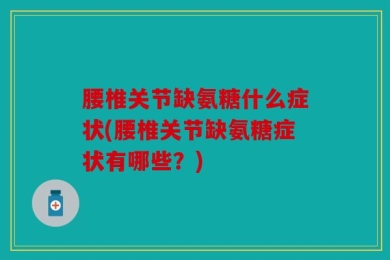 腰椎关节缺氨糖什么症状(腰椎关节缺氨糖症状有哪些？)