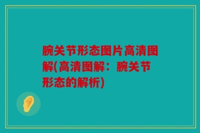 腕关节形态图片高清图解(高清图解：腕关节形态的解析)