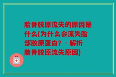 脸骨胶原流失的原因是什么(为什么会流失脸部胶原蛋白？- 解析脸骨胶原流失原因)