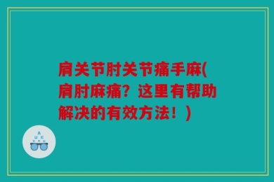 肩关节肘关节痛手麻(肩肘麻痛？这里有帮助解决的有效方法！)