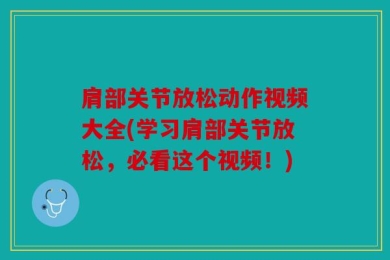 肩部关节放松动作视频大全(学习肩部关节放松，必看这个视频！)