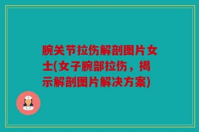 腕关节拉伤解剖图片女士(女子腕部拉伤，揭示解剖图片解决方案)