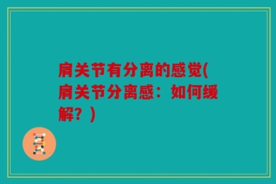 肩关节有分离的感觉(肩关节分离感：如何缓解？)