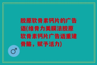 胶原软骨素钙片的广告语(维骨力美膜法胶原软骨素钙片广告语重建骨骼，赋予活力)