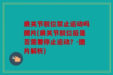 肩关节脱位禁止运动吗图片(肩关节脱位后是否需要停止运动？-图片解析)