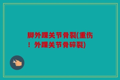 脚外踝关节骨裂(重伤！外踝关节骨碎裂)