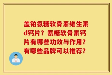 盖铂氨糖软骨素维生素d钙片？氨糖软骨素钙片有哪些功效与作用？有哪些品牌可以推荐？