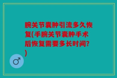 腕关节囊肿引流多久恢复(手腕关节囊肿手术后恢复需要多长时间？)