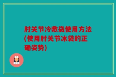 肘关节冷敷袋使用方法(使用肘关节冰袋的正确姿势)
