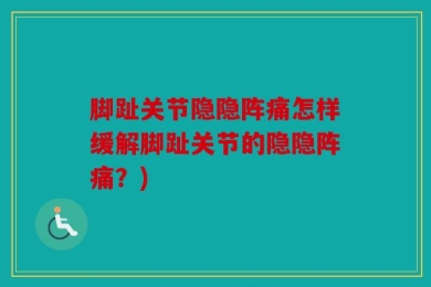 脚趾关节隐隐阵痛怎样缓解脚趾关节的隐隐阵痛？)