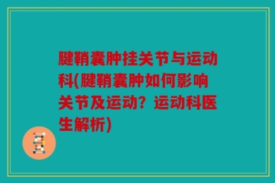 腱鞘囊肿挂关节与运动科(腱鞘囊肿如何影响关节及运动？运动科医生解析)