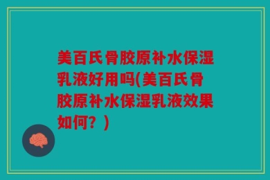 美百氏骨胶原补水保湿乳液好用吗(美百氏骨胶原补水保湿乳液效果如何？)