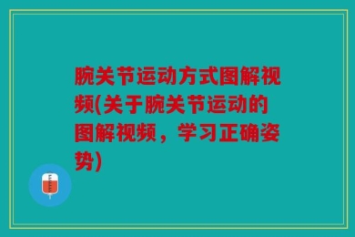 腕关节运动方式图解视频(关于腕关节运动的图解视频，学习正确姿势)