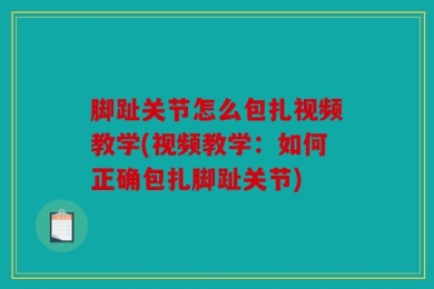 脚趾关节怎么包扎视频教学(视频教学：如何正确包扎脚趾关节)