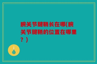 腕关节腱鞘长在哪(腕关节腱鞘的位置在哪里？)