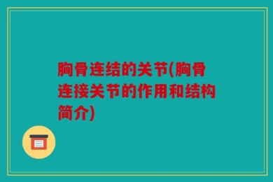 胸骨连结的关节(胸骨连接关节的作用和结构简介)