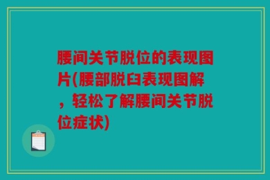 腰间关节脱位的表现图片(腰部脱臼表现图解，轻松了解腰间关节脱位症状)