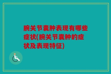 腕关节囊肿表现有哪些症状(腕关节囊肿的症状及表现特征)