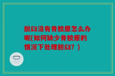 脱臼没有骨胶原怎么办呢(如何缺少骨胶原的情况下处理脱臼？)