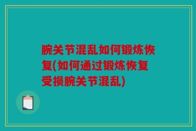 腕关节混乱如何锻炼恢复(如何通过锻炼恢复受损腕关节混乱)