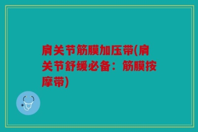 肩关节筋膜加压带(肩关节舒缓必备：筋膜按摩带)