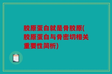 胶原蛋白就是骨胶原(胶原蛋白与骨密切相关重要性简析)