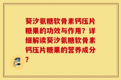 葵汐氨糖软骨素钙压片糖果的功效与作用？详细解读葵汐氨糖软骨素钙压片糖果的营养成分？