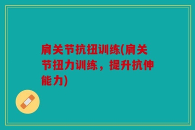 肩关节抗扭训练(肩关节扭力训练，提升抗伸能力)