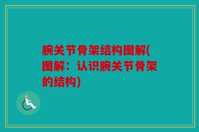 腕关节骨架结构图解(图解：认识腕关节骨架的结构)