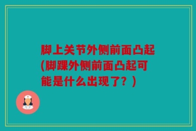脚上关节外侧前面凸起(脚踝外侧前面凸起可能是什么出现了？)