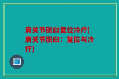 肩关节脱臼复位冷疗(肩关节脱臼：复位与冷疗)