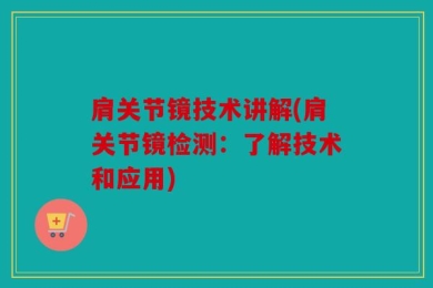 肩关节镜技术讲解(肩关节镜检测：了解技术和应用)