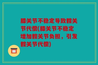 膝关节不稳定导致髋关节代偿(膝关节不稳定增加髋关节负担，引发髋关节代偿)