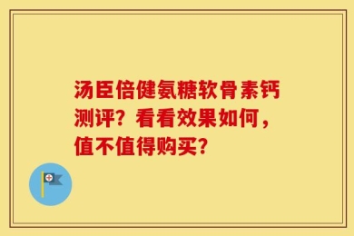 汤臣倍健氨糖软骨素钙测评？看看效果如何，值不值得购买？