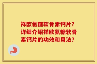 祥欧氨糖软骨素钙片？详细介绍祥欧氨糖软骨素钙片的功效和用法？