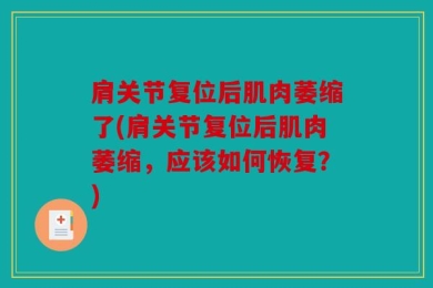 肩关节复位后肌肉萎缩了(肩关节复位后肌肉萎缩，应该如何恢复？)