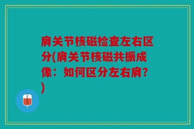肩关节核磁检查左右区分(肩关节核磁共振成像：如何区分左右肩？)