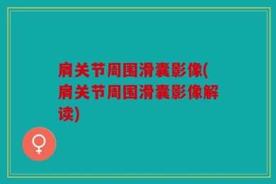 肩关节周围滑囊影像(肩关节周围滑囊影像解读)