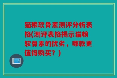 猫粮软骨素测评分析表格(测评表格揭示猫粮软骨素的优劣，哪款更值得购买？)