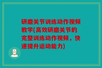 研磨关节训练动作视频教学(高效研磨关节的完整训练动作视频，快速提升运动能力)