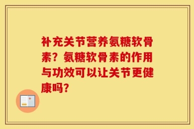补充关节营养氨糖软骨素？氨糖软骨素的作用与功效可以让关节更健康吗？