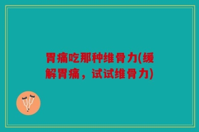 胃痛吃那种维骨力(缓解胃痛，试试维骨力)