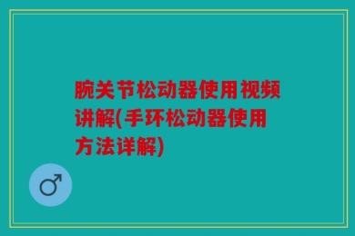 腕关节松动器使用视频讲解(手环松动器使用方法详解)