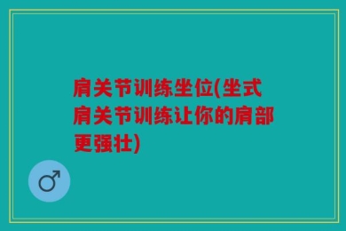 肩关节训练坐位(坐式肩关节训练让你的肩部更强壮)